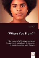 Where You From? - The Impact of a Trio Upward Bound Program on the Academic Achievement of African-American Male Students 363902625X Book Cover