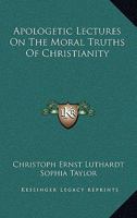 Apologetic Lectures On The Moral Truths Of Christianity: Delivered In Leipsic In The Winter Of 1872 1022588427 Book Cover
