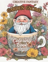 Creative Fantasy Garden Gnome Coloring Book for Adults: Relaxing Garden Gnome Coloring Pages for an Anti Anxiety Therapy Coloring Adventure B0CSF4ZCZX Book Cover