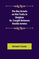 The Boy Scouts on War Trails in Belgium: Or, Caught Between Hostile Armies 1514355450 Book Cover