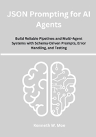 JSON Prompting for AI Agents: Build Reliable Pipelines and Multi-Agent Systems with Schema-Driven Prompts, Error Handling, and Testing B0FPBGBHNP Book Cover