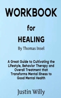 WORKBOOK FOR HEALING BY THOMAS INSEL: A Great Guide to Cultivating the Lifestyle, Behavior Therapy and Overall Treatment that Transforms Mental Illness to Good Mental Health B09TDZQXR5 Book Cover