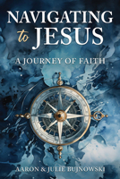 Navigating to Jesus: A Journey of Faith 1462149979 Book Cover