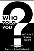 Who Told You? A Catalyst for New Thought 1329675347 Book Cover