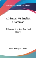 A Manual Of English Grammar: Philosophical And Practical 1436738369 Book Cover