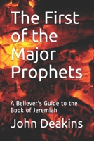 The First of the Major Prophets: A Believer's Guide to the Book of Jeremiah B094T5SDW7 Book Cover