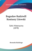 Boguslaw Radziwill Koniuszy Litewski: Szkic Historyczny 1160718660 Book Cover