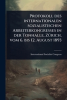 Protokoll des internationalen sozialistischen Arbeiterkongresses in der Tonhalle, ZÃ1/4rich, vom 6. bis 12. August 1893 (German Edition) 1024876624 Book Cover