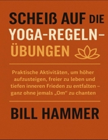Scheiß auf die Yoga-Regeln – Übungen: Praktische Aktivitäten, um höher aufzusteigen, freier zu leben und tiefen inneren Frieden zu entfalten – ganz ohne jemals „Om“ zu chanten B0FV99T226 Book Cover