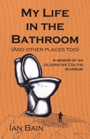 My Life in the Bathroom (and other places too): A Memoir of an Ulcerative Colitis Warrior B0GRD64H8F Book Cover