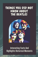 Things You Did Not Know About The Beatles: Interesting Facts And Highlights Historical Moments: Beatles Band Quiz Book Questions B09C2F3D77 Book Cover