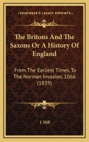 The Britons And The Saxons Or A History Of England: From The Earliest Times, To The Norman Invasion, 1066 1166296512 Book Cover