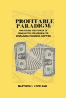 PROFITABLE PARADIGM: Unlocking the Power of Innovative Strategies for Sustainable Business Growth. B0CTH5NKLL Book Cover