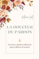 La douceur du pardon : Exercices, rituels et réflexions pour se libérer et avancer: Un guide pratique et inspirant pour guérir ses blessures, cultiver ... quotidien grâce au pardon. (French Edition) B0FQVR338N Book Cover