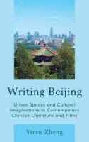 Writing Beijing: Urban Spaces and Cultural Imaginations in Contemporary Chinese Literature and Films 1498531032 Book Cover