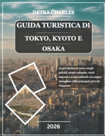 GUIDA TURISTICA DI TOKYO, KYOTO E OSAKA 2026: Scopri skyline al neon, templi antichi, strade culinarie, vicoli nascosti e icone culturali con mappe ... città del Giappone (Italian Edition) B0GCCR14VH Book Cover