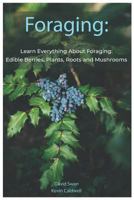 Foraging: Learn Everything about Foraging: Edible Berries, Plants, Roots and Mushrooms 1791928528 Book Cover