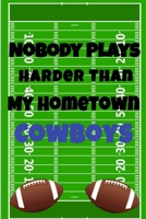 Nobody Plays Harder Than My Hometown Cowboys: Football Playbook For Football Coaches, Fantasy Football Players, and Die-hard Football Fans. Draw Up ... Use As Your Daily Planner and Organizer 1675604711 Book Cover