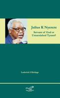 Julius K Nyerere: Servant of God or Untarnished Tyrant? 8799953447 Book Cover