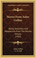 Stories From Aulus Gellius: Being Selections And Adaptations From The Noctes Atticae 116696695X Book Cover