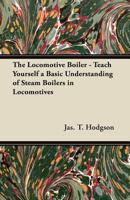 The Locomotive Boiler - Teach Yourself a Basic Understanding of Steam Boilers in Locomotives 144744700X Book Cover