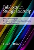 Full-Spectrum Strategic Leadership: Being on the Cutting Edge Through Innovative Solutions, Integrated Systems, and Enduring Relationships (Hc) 1623966493 Book Cover
