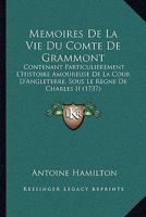 Memoires de La Vie Du Comte de Grammont: Contenant Particulierement L'Histoire Amoureuse de La Cour D'Angleterre, Sous Le Regne de Charles II.... 1145031226 Book Cover