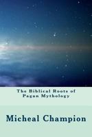 The Biblical Roots of Pagan Mythology 1532983212 Book Cover