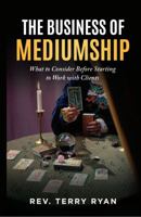 The Business of Mediumship: What to Consider Before Starting to Work with Clients 0989088987 Book Cover