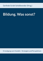 Bildung. Was sonst?: Ermutigung zum Handeln - Strategien und Perspektiven 3754329960 Book Cover