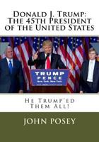 Donald J. Trump: The 45th President of the United States: He Trumpe'd Them All! 1540326551 Book Cover