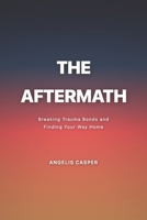 THE AFTERMATH: Breaking Trauma Bonds and Finding Your Way Home B0GJM1GLWQ Book Cover