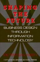 Shaping the Future: Business Design Through Information Technology 0875842372 Book Cover