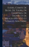 Eudes, Comte de Blois, de Tours, de Chartres, de Troyes et de Meaux (995-1037) et Thibaud, son Frère 1018276823 Book Cover
