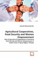 Agricultural Cooperatives, Food Security and Women Empowerment: Role of Agricultural Cooperatives in Promoting Food Security and Women Empowerment in Eastern zone of Tigray Region, Ethiopia 3639306503 Book Cover