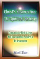 Christ's Resurrection: The Spiritual Nativity: Comparing the Birth of Jesus & Its Astounding Parallels with His Resurrection 1981500987 Book Cover