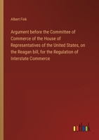 Argument before the Committee of Commerce of the House of Representatives of the United States, on the Reagan bill, for the Regulation of Interstate C 3368631144 Book Cover