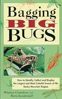 Bagging Big Bugs: How to Identify, Collect and Display the Largest and Most Colorful Insects of the Rocky Mountain Region 1555911781 Book Cover