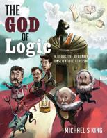 The God of Logic: A Deductive Debunking of Unscientific Atheism 150024175X Book Cover