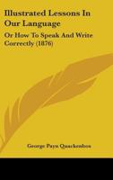 Illustrated Lessons In Our Language: Or How To Speak And Write Correctly 1164870645 Book Cover