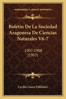 Boletin De La Sociedad Aragonesa De Ciencias Naturales V6-7: 1907-1908 (1907) 1168131359 Book Cover