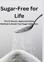 SUGAR-FREE FOR LIFE: The 12-Doctor Approved Detox Method to Break Your Sugar Addiction B0C5P9TWCQ Book Cover