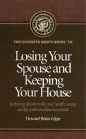 The Ultimate Man's Guide to Losing Your Spouse and Keeping Your House: Surviving divorce with your health, sanity, sex life, spirit and finances intact 0974157686 Book Cover