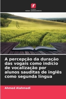 A percepção da duração das vogais como indício de vocalização por alunos sauditas de inglês como segunda língua (Portuguese Edition) 6209582338 Book Cover