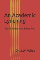 An Academic Lynching: Myth, Misandry, & Me, Too 1090773285 Book Cover