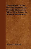 The Solution of the Pyramid Problem: Or, Pyramid Discoveries with a New Theory as to Their Ancient Use 1437171958 Book Cover