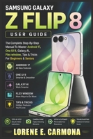 SAMSUNG GALAXY Z FLIP 8 USER GUIDE: The Complete Step-By-Step Manual To Master Android 17, One UI 9, Galaxy AI, Flex window, Tips & Tricks For Beginners & Seniors B0HDG8PP6S Book Cover