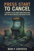 Press Start To Cancel: A Journey to the Video Game Graveyard and the Masterpieces You Never Played (High Score Books.) B0GS2V4FHW Book Cover