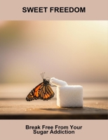 Sweet Freedom: Break Free From Your Sugar Addiction B0HGMF9GBQ Book Cover
