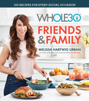 The Whole30 Friends  Family: 150 Recipes for Every Social Occasion